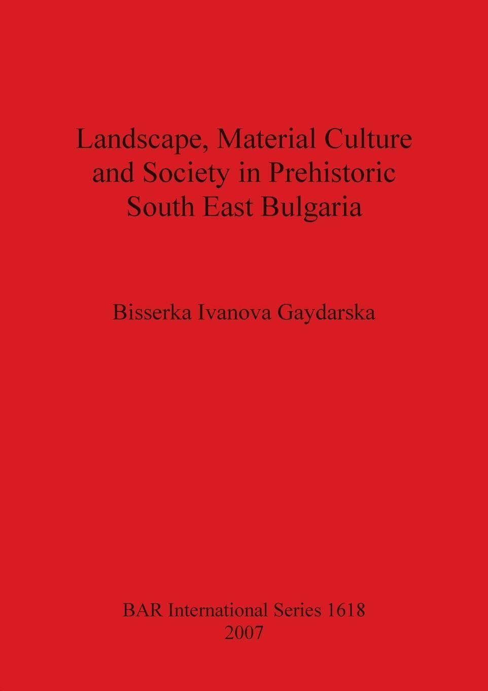 Landscape, Material Culture and Society in Prehistoric South East Bulgaria