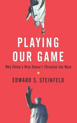 Playing Our Game: Why China's Economic Rise Doesn't Threaten the West: Why China's Rise Doesn't Threaten the West