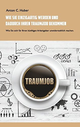 Wie Sie einzigartig werden und dadurch Ihren Traumjob bekommen: Wie Sie sich für Ihren künftigen Arbeitgeber unwiderstehlich machen.