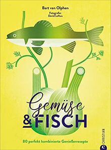 Kochbuch: Gemüse & Fisch. 80 perfekt kombinierte Genießerrezepte. Sowohl Fisch Rezepte als auch Gemüse Rezepte neu gedacht und innovativ in Szene gesetzt.