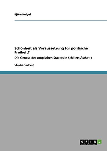 Schönheit als Voraussetzung für politische Freiheit?: Die Genese des utopischen Staates in Schillers Ästhetik