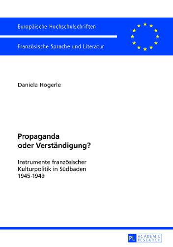 Propaganda oder Verständigung?: Instrumente französischer Kulturpolitik in Südbaden 1945-1949 (Europäische Hochschulschriften / European University Studies / Publications Universitaires Européennes)