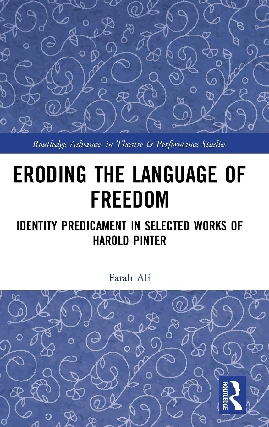 Eroding the Language of Freedom: Identity Predicament in Selected Works of Harold Pinter (Routledge Advances in Theatre and Performance Studies)