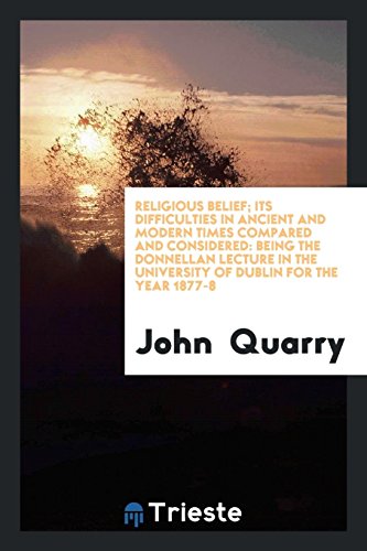 Religious Belief; Its Difficulties in Ancient and Modern Times Compared and Considered: Being the Donnellan Lecture in the University of Dublin for the Year 1877-8