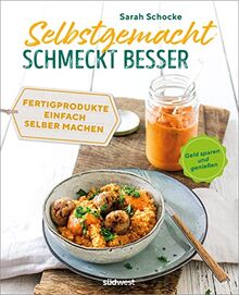 Selbstgemacht schmeckt besser: Gesund, lecker, nachhaltig - Fertigprodukte einfach selber machen