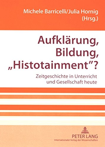 Aufklärung, Bildung, «Histotainment»?: Zeitgeschichte in Unterricht und Gesellschaft heute