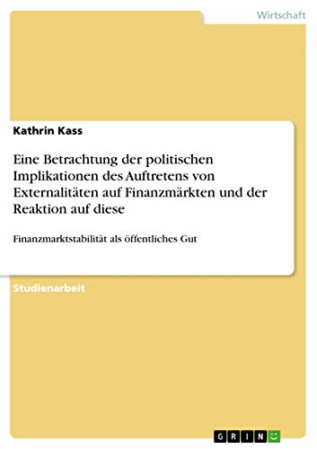 Eine Betrachtung der politischen Implikationen des Auftretens von Externalitäten auf Finanzmärkten und der Reaktion auf diese: Finanzmarktstabilität als öffentliches Gut