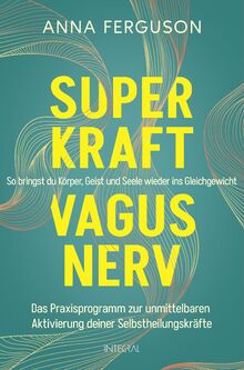Superkraft Vagusnerv: So bringst du Körper, Geist und Seele wieder ins Gleichgewicht. Das Praxisprogramm zur unmittelbaren Aktivierung deiner Selbstheilungskräfte