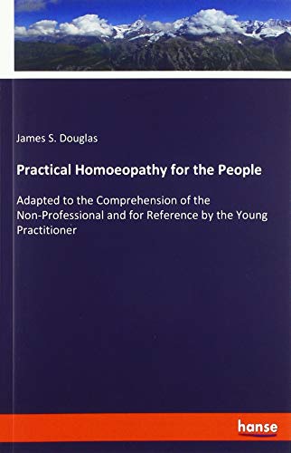 Practical Homoeopathy for the People: Adapted to the Comprehension of the Non-Professional and for Reference by the Young Practitioner