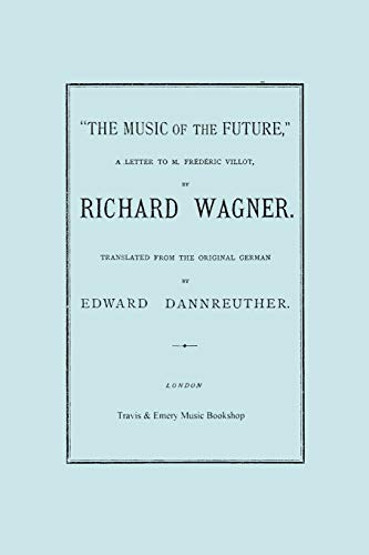 The Music of the Future, a Letter to Frederic Villot, by Richard Wagner, Translated by Edward Dannreuther. (Facsimile of 1873 edition).