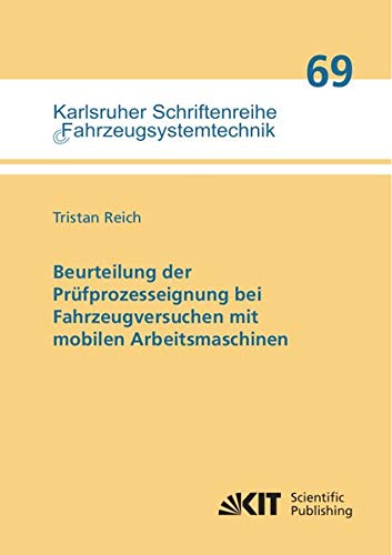 Beurteilung der Prüfprozesseignung bei Fahrzeugversuchen mit mobilen Arbeitsmaschinen (Karlsruher Schriftenreihe Fahrzeugsystemtechnik)