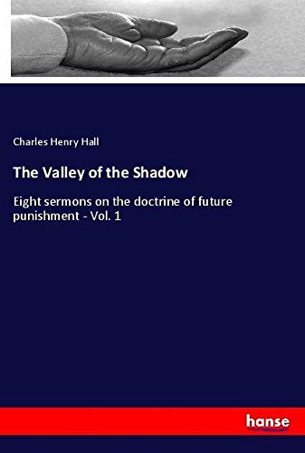The Valley of the Shadow: Eight sermons on the doctrine of future punishment - Vol. 1