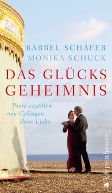 Das Glücksgeheimnis: Paare erzählen vom Gelingen ihrer Liebe