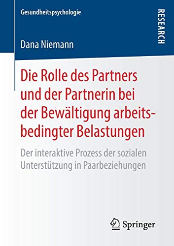 Die Rolle des Partners und der Partnerin bei der Bewältigung arbeitsbedingter Belastungen: Der interaktive Prozess der sozialen Unterstützung in Paarbeziehungen (Gesundheitspsychologie)