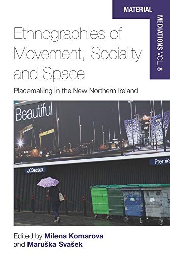 Ethnographies of Movement, Sociality and Space: Place-Making in the New Northern Ireland (Material Mediations: People and Things in a World of Movement, Band 8)