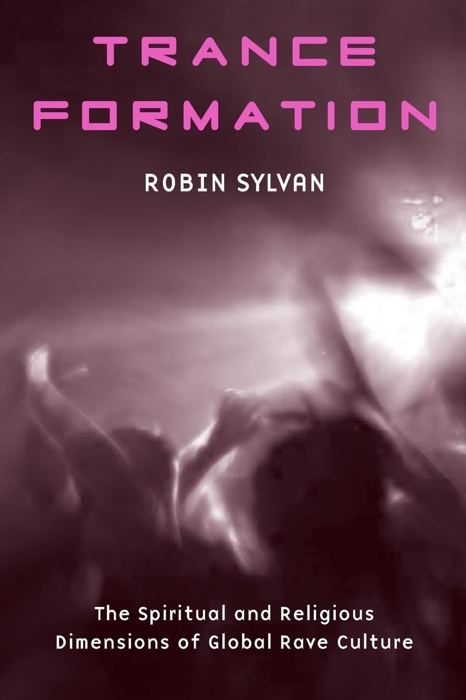 Trance Formation: The Spiritual and Religious Dimensions of Global Rave Culture