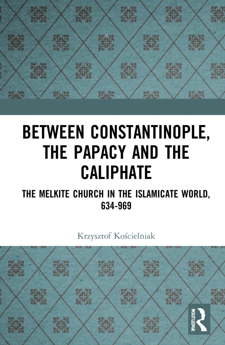 Between Constantinople, the Papacy, and the Caliphate: The Melkite Church in the Islamicate World, 634-969