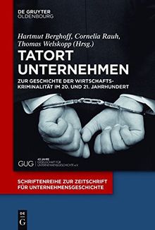 Tatort Unternehmen: Zur Geschichte der Wirtschaftskriminalität im 20. und 21. Jahrhundert (Schriftenreihe zur Zeitschrift für Unternehmensgeschichte, Band 28)