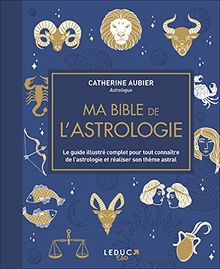 Ma bible de l'astrologie : le guide illustré complet pour tout connaître de l'astrologie et réaliser son thème astral