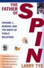 The Father of Spin: Edward L. Bernays and the Birth of Public Relations: Edward L. Bernays & the Birth of Public Relations