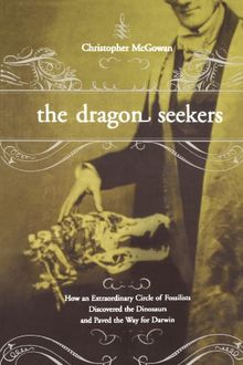 The Dragon Seekers: How An Extraordinary Cicle Of Fossilists Discovered The Dinosaurs And Paved The Way For Darwin: How an Extraordinary Circle of ... the Dinosaurs and Paved the Way for Darwin