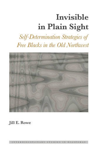 Invisible in Plain Sight: Self-Determination Strategies of Free Blacks in the Old Northwest (Interdisciplinary Studies in Diasporas)