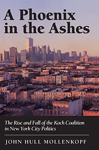 A Phoenix in the Ashes: The Rise and Fall of the Koch Coalition in New York City Politics (Princeton Paperbacks)