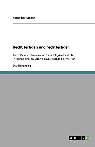 Recht fertigen und rechtfertigen: John Rawls' Theorie der Gerechtigkeit auf der internationalen Ebene eines Rechts der Völker
