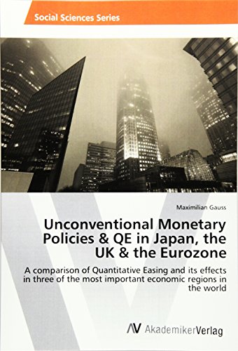 Unconventional Monetary Policies & QE in Japan, the UK & the Eurozone: A comparison of Quantitative Easing and its effects in three of the most important economic regions in the world