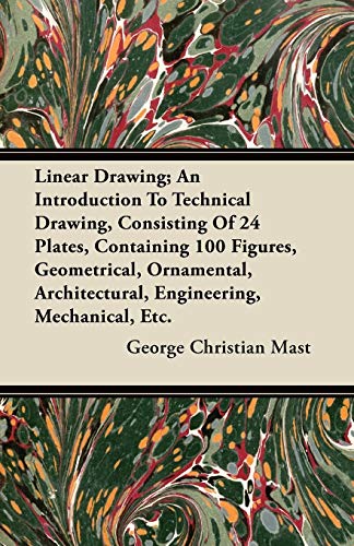 Linear Drawing; An Introduction To Technical Drawing, Consisting Of 24 Plates, Containing 100 Figures, Geometrical, Ornamental, Architectural, Engineering, Mechanical, Etc.