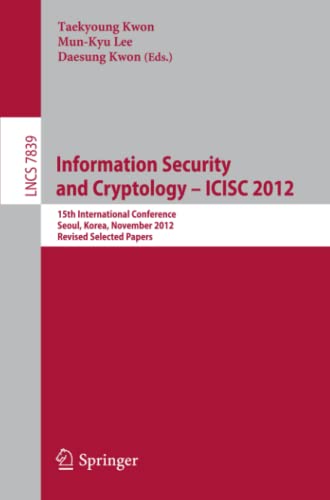 Information Security and Cryptology -- ICISC 2012: 15th International Conference, Seoul, Korea, November 28-30, 2012, Revised Selected Papers (Lecture Notes in Computer Science, Band 7839)