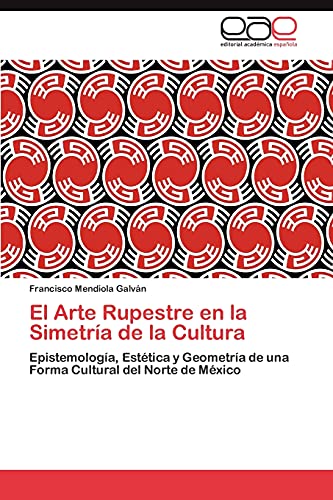 El Arte Rupestre en la Simetría de la Cultura: Epistemología, Estética y Geometría de una Forma Cultural del Norte de México