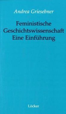 Feministische Geschichtswissenschaft - Eine Einführung. Von der Frauen- zur Geschlechtergeschichte