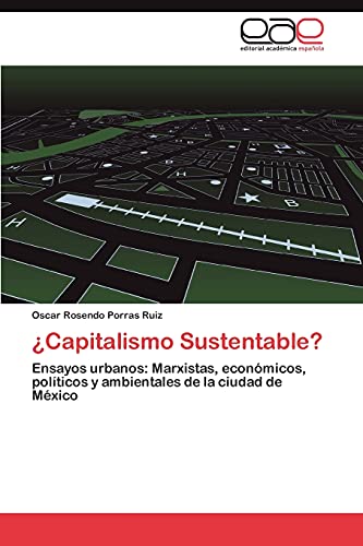 ¿Capitalismo Sustentable?: Ensayos urbanos: Marxistas, económicos, políticos y ambientales de la ciudad de México