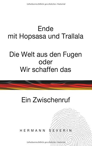 Ende mit Hopsasa und Trallala: Die Welt aus den Fugen oder Wir schaffen das. Ein Zwischenruf