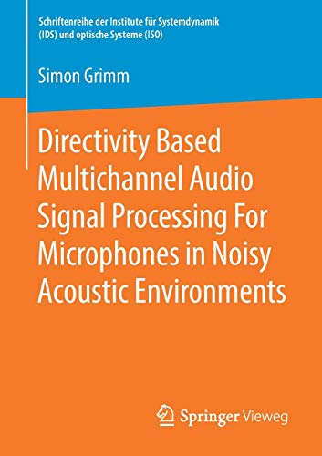 Directivity Based Multichannel Audio Signal Processing For Microphones in Noisy Acoustic Environments (Schriftenreihe der Institute für Systemdynamik (IDS) und optische Systeme (ISO))
