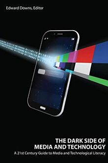 The Dark Side of Media and Technology: A 21st Century Guide to Media and Technological Literacy