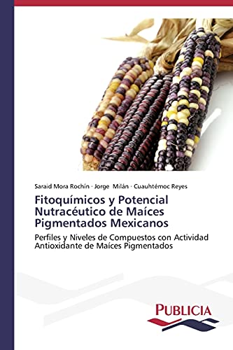 Fitoquímicos y Potencial Nutracéutico de Maíces Pigmentados Mexicanos: Perfiles y Niveles de Compuestos con Actividad Antioxidante de Maíces Pigmentados