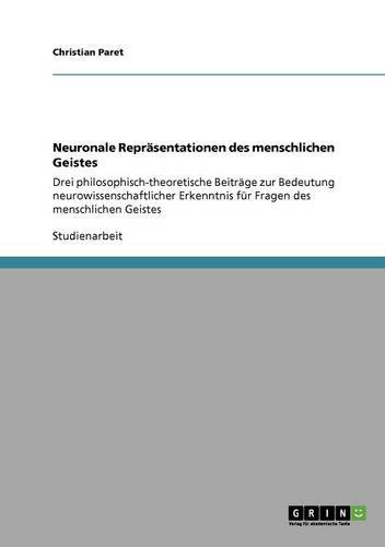 Neuronale Repräsentationen des menschlichen Geistes: Drei philosophisch-theoretische Beiträge zur Bedeutung neurowissenschaftlicher Erkenntnis für Fragen des menschlichen Geistes
