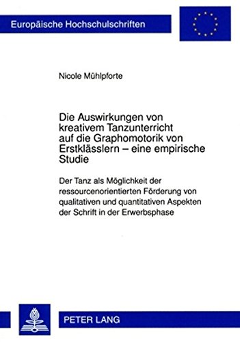 Die Auswirkungen von kreativem Tanzunterricht auf die Graphomotorik von Erstklässlern - eine empirische Studie: Der Tanz als Möglichkeit der ... (Europäische Hochschulschriften - Reihe XI)