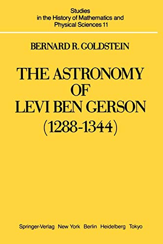 The Astronomy of Levi ben Gerson (1288 - 1344): A Critical Edition of Chapters 1 - 20 with Translation and Commentary (Studies in the History of Mathematics and Physical Sciences, 11, Band 11)