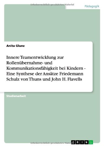 Innere Teamentwicklung zur Rollenübernahme- und Kommunikationsfähigkeit bei Kindern - Eine Synthese der Ansätze Friedemann Schulz von Thuns und John H. Flavells