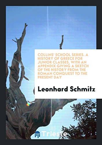Collins' School Series. A History of Greece for Junior Classes, with an Appendix Giving a Sketch of the History from the Roman Conquest to the Present Day
