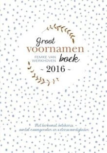 2016: met herkomst, betekenis, aantal naamgenoten en wetenswaardigheden (Groot voornamenboek: met herkomst, betekenis, aantal naamgenoten en wetenswaardigheden)