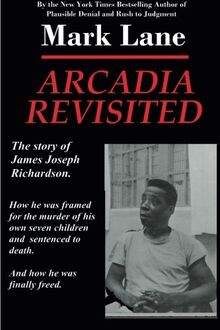 Arcadia Revisited - The Story of James Joseph Richardson: How he was framed for the murder of his own seven children and sentenced to death. And how he was finally freed.