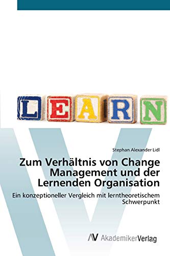 Zum Verhältnis von Change Management und der Lernenden Organisation: Ein konzeptioneller Vergleich mit lerntheoretischem Schwerpunkt