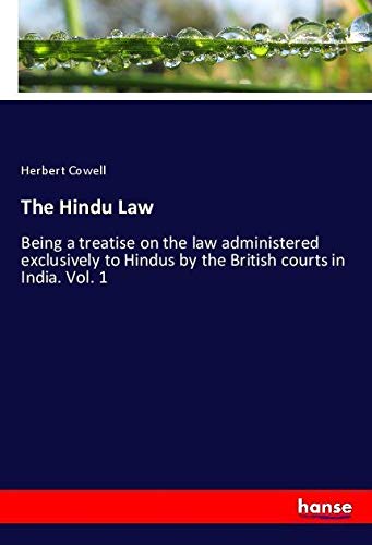 The Hindu Law: Being a treatise on the law administered exclusively to Hindus by the British courts in India. Vol. 1