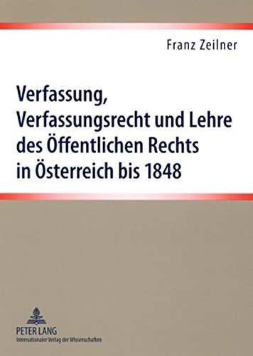 Verfassung, Verfassungsrecht und Lehre des Öffentlichen Rechts in Österreich bis 1848: Eine Darstellung der materiellen und formellen ... wesentliche Literatur im Öffentlichen Recht
