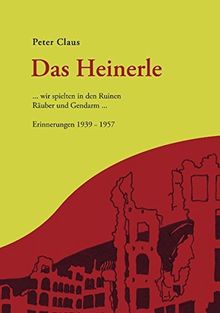 Das Heinerle: ... wir spielten in den Ruinen Räuber und Gendarm. Erinnerungen 1939-1957