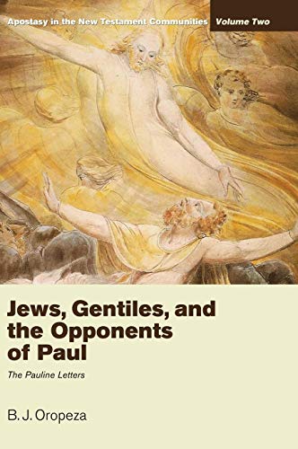 Jews, Gentiles, and the Opponents of Paul: Apostasy in the New Testament Communities, Volume 2: The Pauline Letters